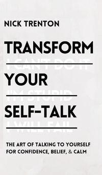 Cover image for Transform Your Self-Talk: The Art of Talking to Yourself for Confidence, Belief, and Calm: The Art of Talking to Yourself for Confidence, Belief, and Calm