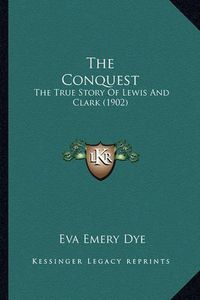 Cover image for The Conquest the Conquest: The True Story of Lewis and Clark (1902) the True Story of Lewis and Clark (1902)