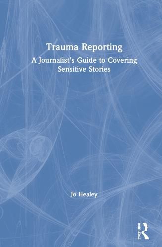 Cover image for Trauma Reporting: A Journalist's Guide to Covering Sensitive Stories