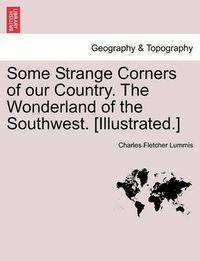 Cover image for Some Strange Corners of Our Country. the Wonderland of the Southwest. [Illustrated.]