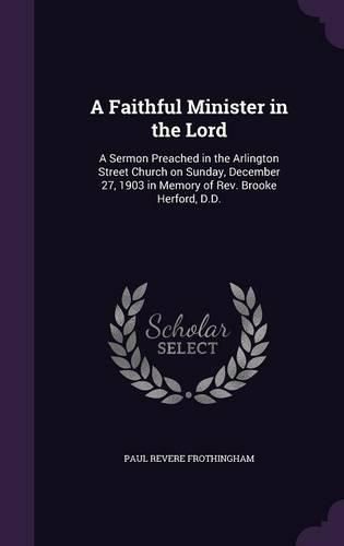 A Faithful Minister in the Lord: A Sermon Preached in the Arlington Street Church on Sunday, December 27, 1903 in Memory of REV. Brooke Herford, D.D.