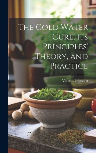 Cover image for The Cold Water Cure, Its Principles' Theory, and Practice