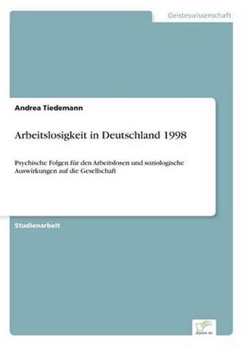 Cover image for Arbeitslosigkeit in Deutschland 1998: Psychische Folgen fur den Arbeitslosen und soziologische Auswirkungen auf die Gesellschaft