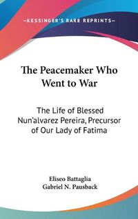 Cover image for The Peacemaker Who Went to War: The Life of Blessed Nun'alvarez Pereira, Precursor of Our Lady of Fatima