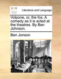 Cover image for Volpone, Or, the Fox. a Comedy as It Is Acted at the Theatres. by Ben Johnson.