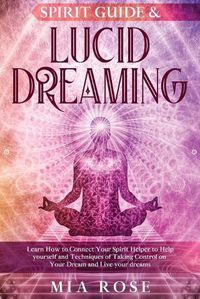 Cover image for Spirit Guide & Lucid Dreaming: Learn How to Connect Your Spirit Helper to Help yourself and Techniques of Taking Control on Your Dream and Live your dreams