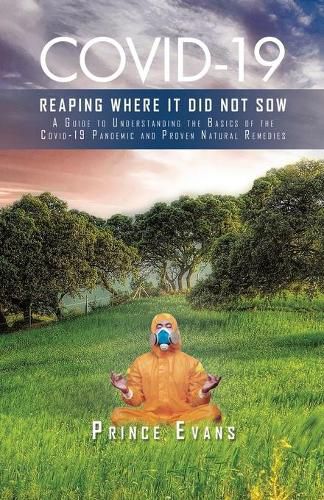 Cover image for Covid-19 Reaping Where It Did Not Sow: A Guide to Understanding the Basics of the Covid-19 Pandemic and Proven Natural Remedies