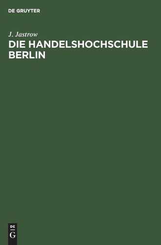 Cover image for Die Handelshochschule Berlin. Bericht UEber Das Erste Studienjahr Oktober 1906/7