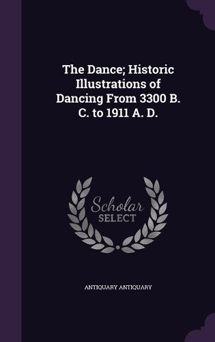 Cover image for The Dance; Historic Illustrations of Dancing from 3300 B. C. to 1911 A. D.
