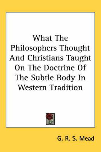 Cover image for What the Philosophers Thought and Christians Taught on the Doctrine of the Subtle Body in Western Tradition
