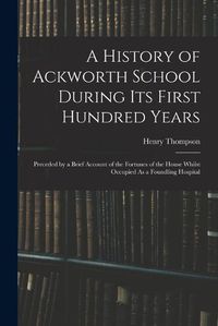 Cover image for A History of Ackworth School During Its First Hundred Years