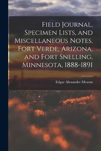 Cover image for Field Journal, Specimen Lists, and Miscellaneous Notes, Fort Verde, Arizona, and Fort Snelling, Minnesota, 1888-1891