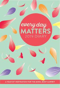Cover image for Every Day Matters 2019 Desk Diary: A Year of Inspiration for the Mind, Body and Spirit