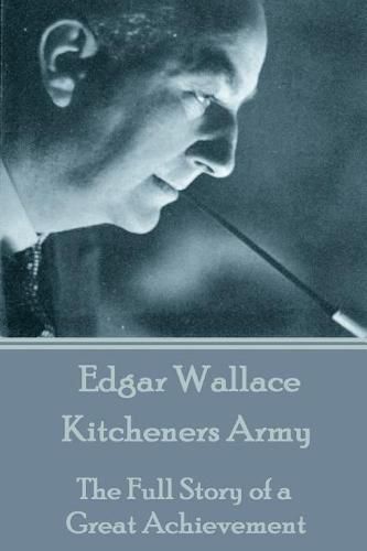 Edgar Wallace - Kitcheners Army: The Full Story of a Great Achievement