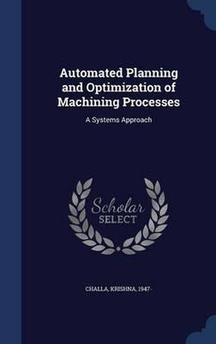 Cover image for Automated Planning and Optimization of Machining Processes: A Systems Approach