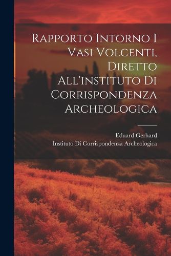 Cover image for Rapporto Intorno I Vasi Volcenti, Diretto All'instituto Di Corrispondenza Archeologica