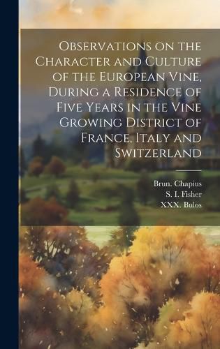 Cover image for Observations on the Character and Culture of the European Vine, During a Residence of Five Years in the Vine Growing District of France, Italy and Switzerland