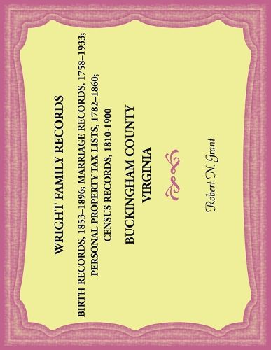 Cover image for Wright Family Records. Buckingham County, Virginia. Births 1853-1896, Marriages 1758-1933, Personal Property Tax Lists 1782-1860, Census Records 1810-1900