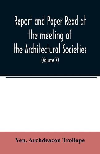 Cover image for Report and Paper read at the meeting of the Architectural Societies of the Diocese of Lincoln, County of York, Archdeaconry of Northampton, County of Bedford, Diocese of Worcester, County of Leicester and Town of Sheffield, During the year 1869 (Volume X)