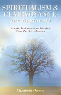 Cover image for Spiritualism and Clairvoyance for Beginners: Simple Techniques to Develop Your Psychic Abilities