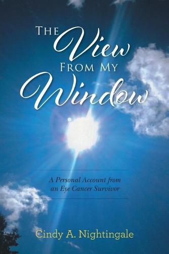 Cover image for The View From My Window: A Personal Account From an Eye Cancer Survivor