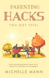 Cover image for Parenting Hacks: Quick and Affordable Ways to Make Life as a Parent Fun, Affordable, and Manageable