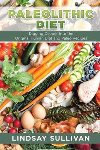 Cover image for Paleolithic Diet: Digging Deeper Into the Original Human Diet and Paleo Recipes