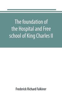 Cover image for The foundation of the Hospital and Free school of King Charles II., Oxmantown Dublin