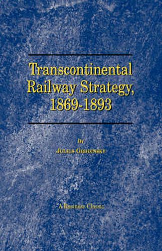 Transcontinental Railway Strategy, 1869-1893: A Study of Businessmen