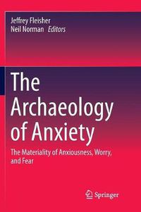 Cover image for The Archaeology of Anxiety: The Materiality of Anxiousness, Worry, and Fear