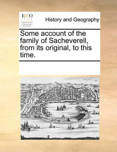 Cover image for Some Account of the Family of Sacheverell, from Its Original, to This Time.