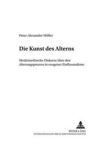 Cover image for Die Kunst Des Alterns: Medizinethische Diskurse Ueber Den Alterungsprozess in Exogener Einflussnahme