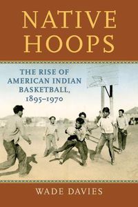 Cover image for Native Hoops: The Rise of American Indian Basketball, 1895-1970