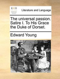 Cover image for The Universal Passion. Satire I. to His Grace the Duke of Dorset.