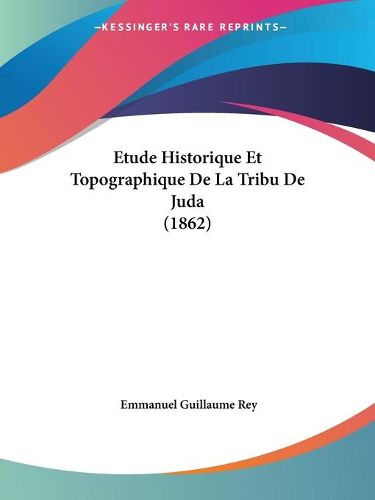 Cover image for Etude Historique Et Topographique de La Tribu de Juda (1862)