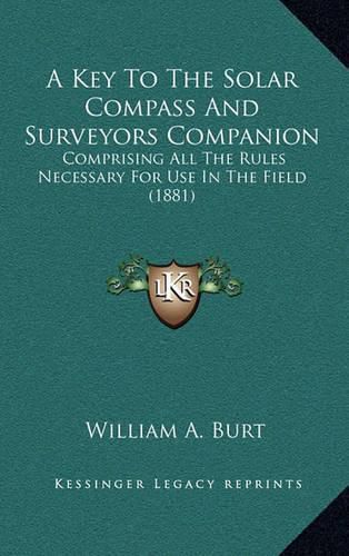 Cover image for A Key to the Solar Compass and Surveyors Companion: Comprising All the Rules Necessary for Use in the Field (1881)