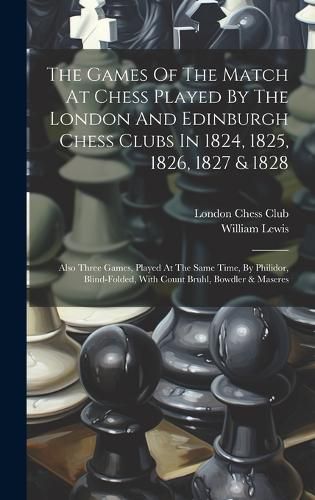 Cover image for The Games Of The Match At Chess Played By The London And Edinburgh Chess Clubs In 1824, 1825, 1826, 1827 & 1828