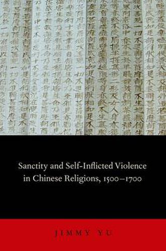 Sanctity and Self-Inflicted Violence in Chinese Religions, 1500-1700