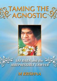 Cover image for Taming the Agnostic: Sai Baba and the Irrepressible Lawyer