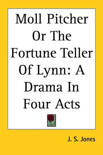 Moll Pitcher Or The Fortune Teller Of Lynn: A Drama In Four Acts