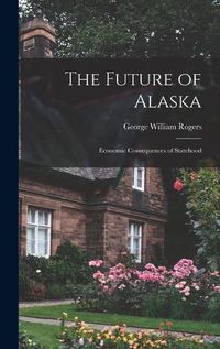 Cover image for The Future of Alaska; Economic Consequences of Statehood