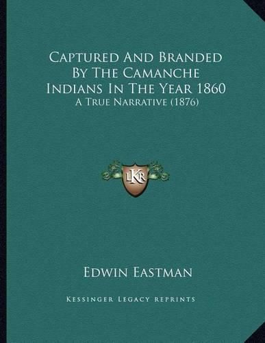 Cover image for Captured and Branded by the Camanche Indians in the Year 1860: A True Narrative (1876)