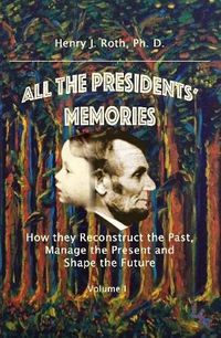 Cover image for All the Presidents' Memories: How They Reconstruct the Past, Manage the Present and Shape the Future, Volume I