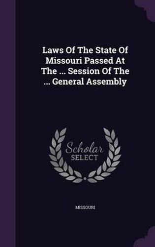 Cover image for Laws of the State of Missouri Passed at the ... Session of the ... General Assembly