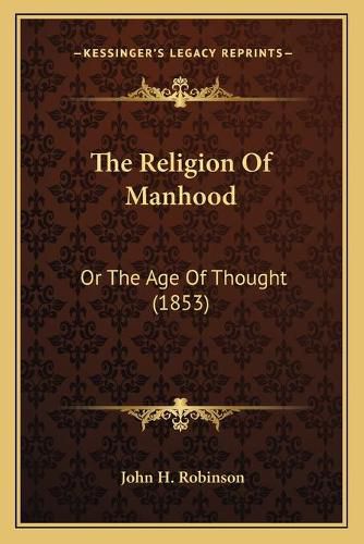 Cover image for The Religion of Manhood: Or the Age of Thought (1853)