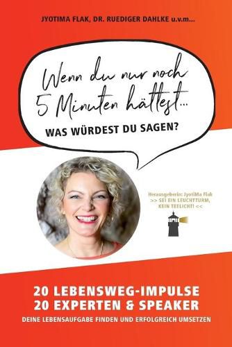 Cover image for Wenn du nur noch 5 Minuten hattest... was wurdest du sagen?: 20 Lebensweg-Impulse. 20 Experten & Speaker. Deine Lebensaufgabe finden und erfolgreich umsetzen.