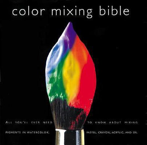 Cover image for Color Mixing Bible: All You'll Ever Need to Know about Mixing Pigments in Oil, Acrylic, Watercolor, Gouache, Soft Pastel, Pencil, and Ink