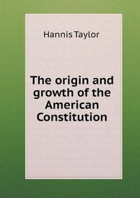 Cover image for The origin and growth of the American Constitution