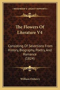 Cover image for The Flowers of Literature V4 the Flowers of Literature V4: Consisting of Selections from History, Biography, Poetry, Anconsisting of Selections from History, Biography, Poetry, and Romance (1824) D Romance (1824)