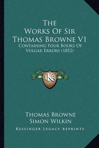 The Works of Sir Thomas Browne V1: Containing Four Books of Vulgar Errors (1852)